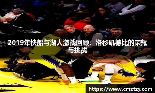2019年快船与湖人激战回顾：洛杉矶德比的荣耀与挑战