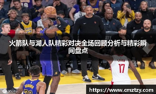 火箭队与湖人队精彩对决全场回顾分析与精彩瞬间盘点